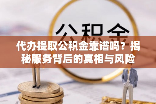依安代办提取公积金靠谱吗？揭秘服务背后的真相与风险