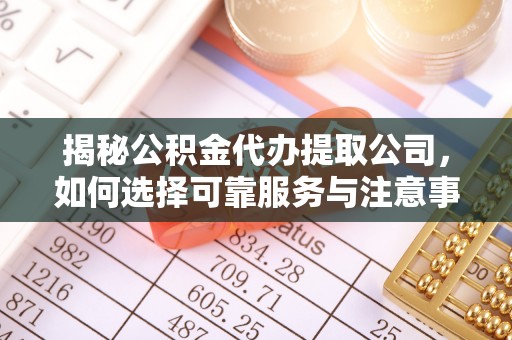 依安揭秘公积金代办提取公司，如何选择可靠服务与注意事项
