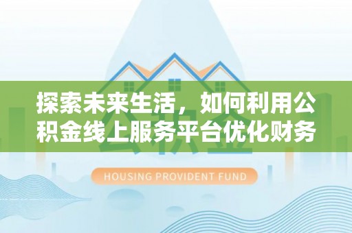 依安探索未来生活，如何利用公积金线上服务平台优化财务管理