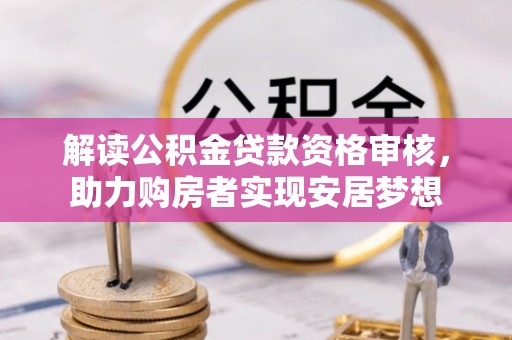 依安解读公积金贷款资格审核，助力购房者实现安居梦想