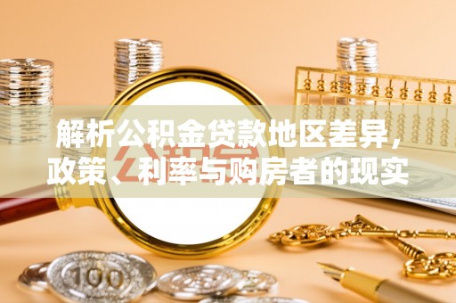 依安解析公积金贷款地区差异，政策、利率与购房者的现实选择