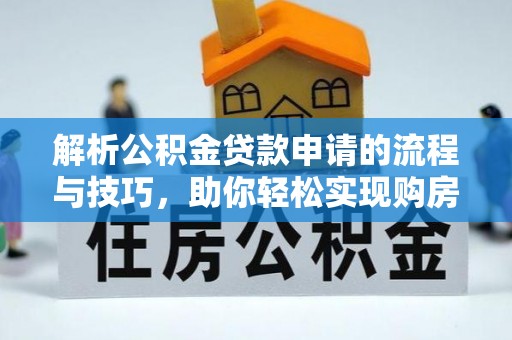 依安解析公积金贷款申请的流程与技巧，助你轻松实现购房梦想