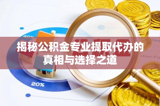 依安揭秘公积金专业提取代办的真相与选择之道