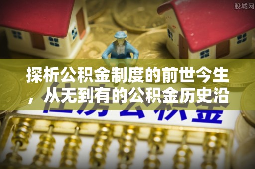 依安探析公积金制度的前世今生，从无到有的公积金历史沿革解析