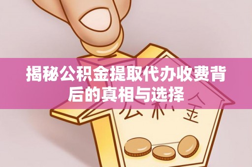 依安揭秘公积金提取代办收费背后的真相与选择