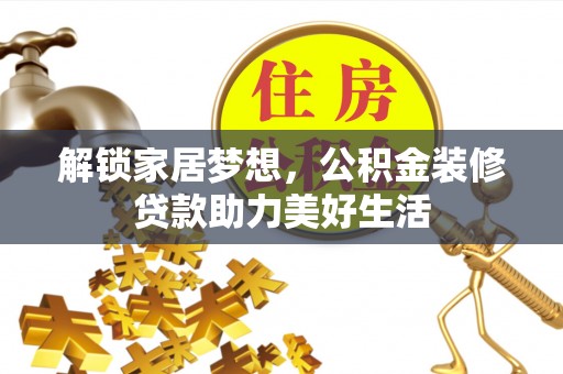 依安解锁家居梦想，公积金装修贷款助力美好生活