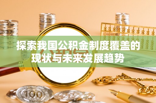 依安探索我国公积金制度覆盖的现状与未来发展趋势