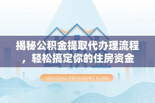 依安揭秘公积金提取代办理流程，轻松搞定你的住房资金