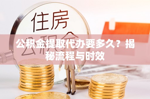 依安公积金提取代办要多久？揭秘流程与时效