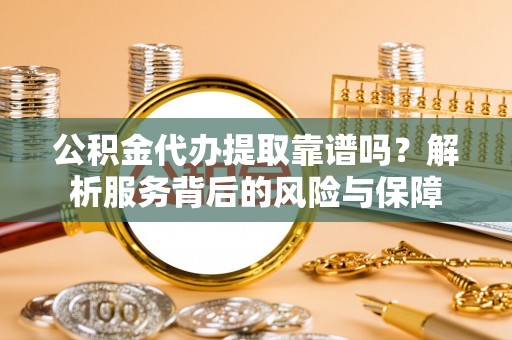 依安公积金代办提取靠谱吗？解析服务背后的风险与保障