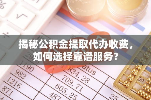 依安揭秘公积金提取代办收费，如何选择靠谱服务？