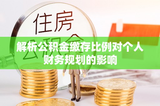 依安解析公积金缴存比例对个人财务规划的影响
