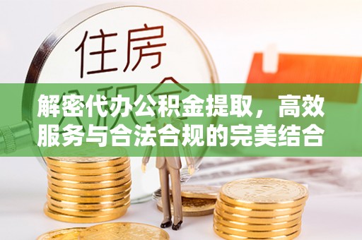 依安解密代办公积金提取，高效服务与合法合规的完美结合