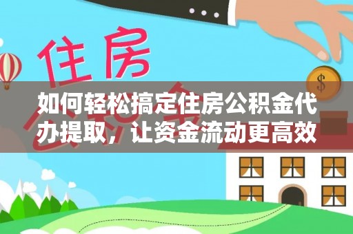依安如何轻松搞定住房公积金代办提取，让资金流动更高效