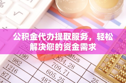 依安公积金代办提取服务，轻松解决您的资金需求
