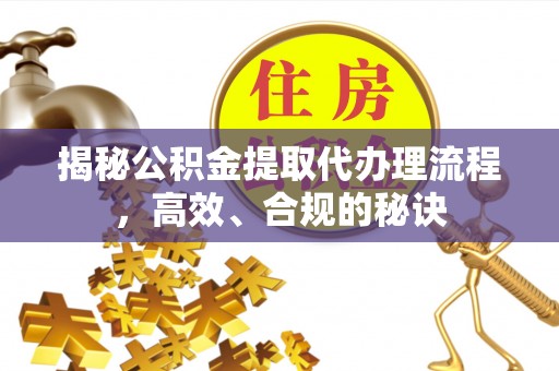 依安揭秘公积金提取代办理流程，高效、合规的秘诀
