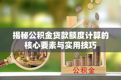 依安揭秘公积金贷款额度计算的核心要素与实用技巧