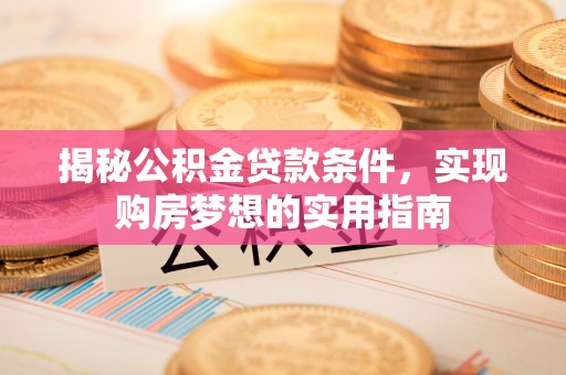依安揭秘公积金贷款条件，实现购房梦想的实用指南