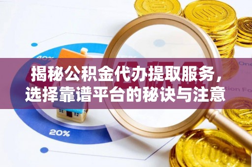 依安揭秘公积金代办提取服务，选择靠谱平台的秘诀与注意事项