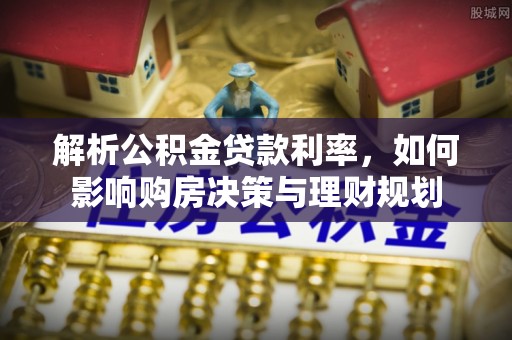依安解析公积金贷款利率，如何影响购房决策与理财规划