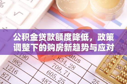 依安公积金贷款额度降低，政策调整下的购房新趋势与应对策略