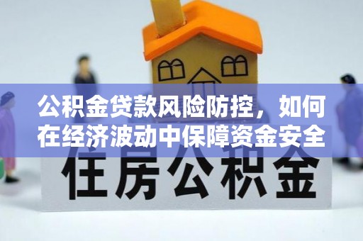 依安公积金贷款风险防控，如何在经济波动中保障资金安全