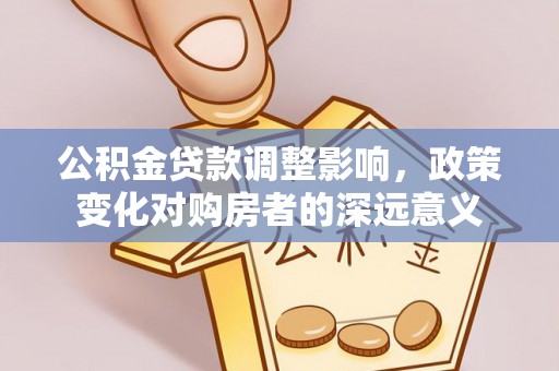 依安公积金贷款调整影响，政策变化对购房者的深远意义