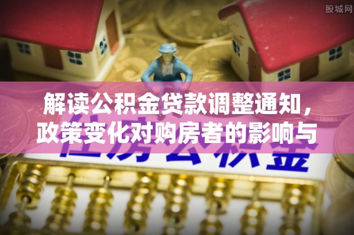 依安解读公积金贷款调整通知，政策变化对购房者的影响与机遇