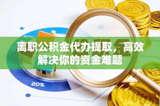依安离职公积金代办提取，高效解决你的资金难题