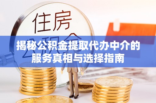 依安揭秘公积金提取代办中介的服务真相与选择指南