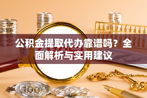 依安公积金提取代办靠谱吗？全面解析与实用建议