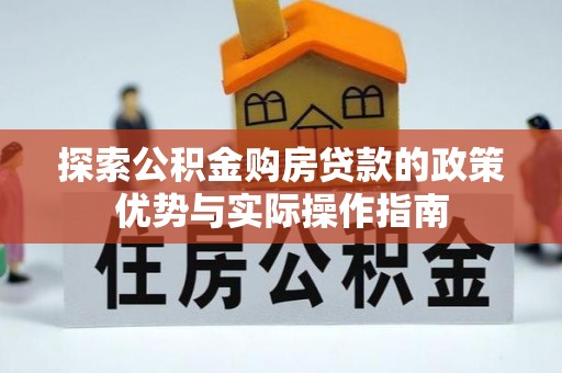 依安探索公积金购房贷款的政策优势与实际操作指南