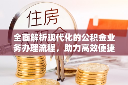 依安全面解析现代化的公积金业务办理流程，助力高效便捷生活