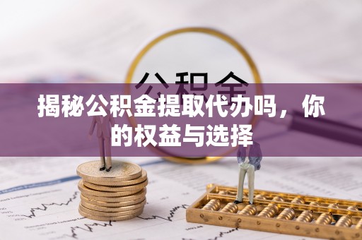 依安揭秘公积金提取代办吗，你的权益与选择