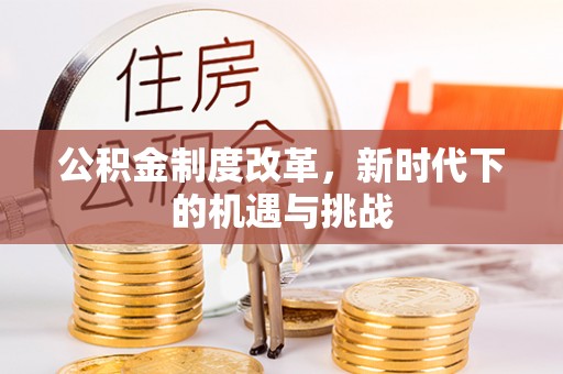 依安公积金制度改革，新时代下的机遇与挑战