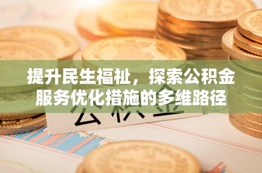 依安提升民生福祉，探索公积金服务优化措施的多维路径