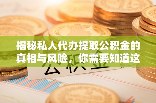 依安揭秘私人代办提取公积金的真相与风险，你需要知道这些！