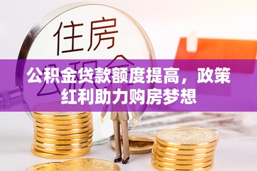 依安公积金贷款额度提高，政策红利助力购房梦想
