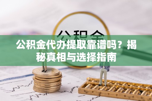 依安公积金代办提取靠谱吗？揭秘真相与选择指南