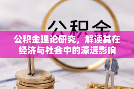依安公积金理论研究，解读其在经济与社会中的深远影响