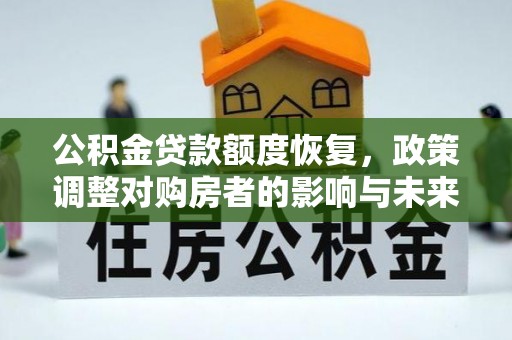 依安公积金贷款额度恢复，政策调整对购房者的影响与未来展望