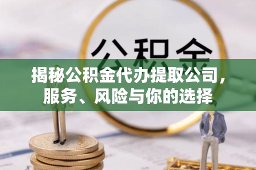 依安揭秘公积金代办提取公司，服务、风险与你的选择