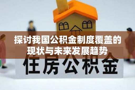 依安探讨我国公积金制度覆盖的现状与未来发展趋势