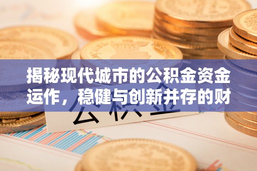 依安揭秘现代城市的公积金资金运作，稳健与创新并存的财富管理之道