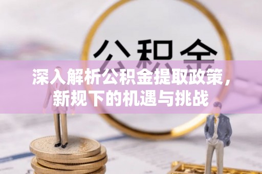 依安深入解析公积金提取政策，新规下的机遇与挑战