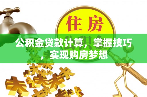 依安公积金贷款计算，掌握技巧，实现购房梦想