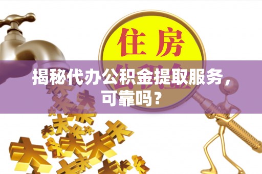 依安揭秘代办公积金提取服务，可靠吗？