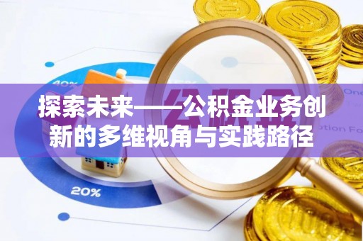 依安探索未来——公积金业务创新的多维视角与实践路径