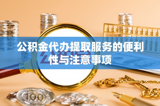 依安公积金代办提取服务的便利性与注意事项