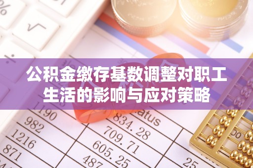 依安公积金缴存基数调整对职工生活的影响与应对策略